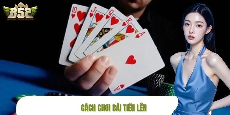 Cách Chơi Bài Tiến Lên Dễ Hiểu Cho Người Mới Tại B52CLUB