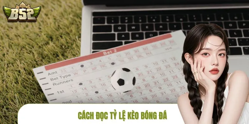 Cách Đọc Tỷ Lệ Kèo Bóng Đá: B52CLUB Chia Sẻ Cho Bạn Tham Khảo